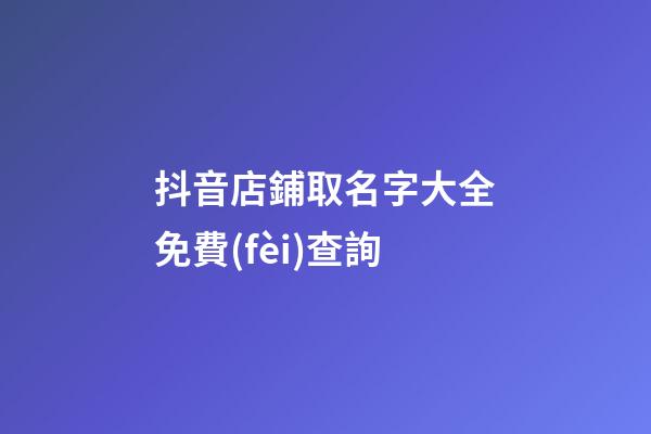 抖音店鋪取名字大全免費(fèi)查詢-第1張-店鋪起名-玄機(jī)派