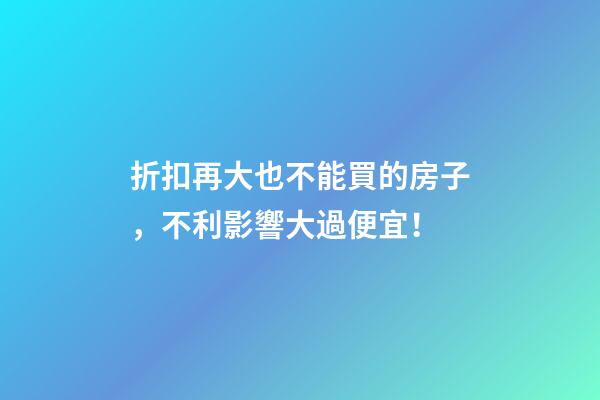 折扣再大也不能買的房子，不利影響大過便宜！