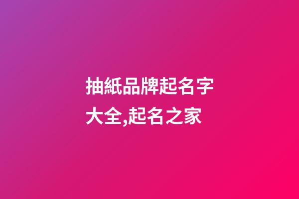 抽紙品牌起名字大全,起名之家-第1張-商標(biāo)起名-玄機派