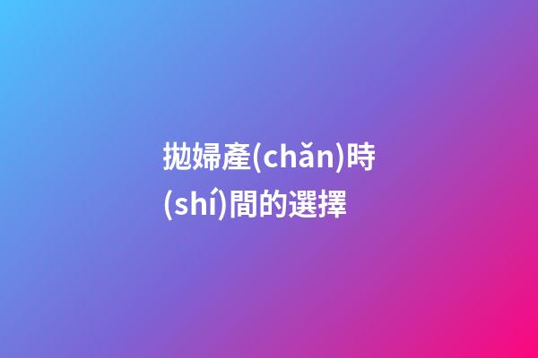 拋婦產(chǎn)時(shí)間的選擇