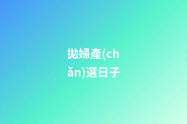 拋婦產(chǎn)選日子