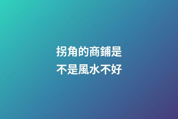 拐角的商鋪是不是風水不好