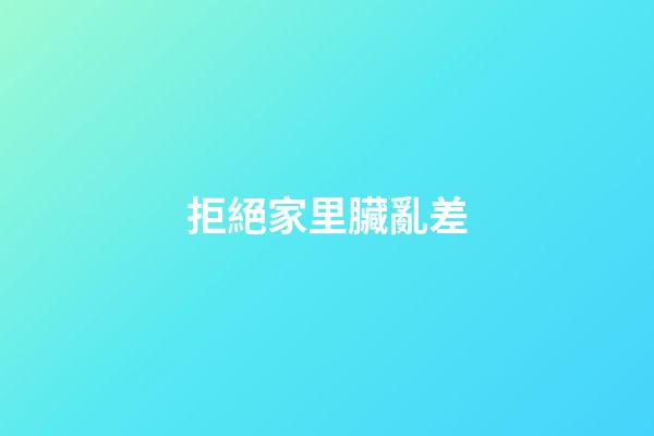 拒絕家里臟亂差