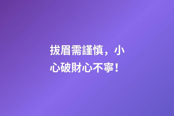 拔眉需謹慎，小心破財心不寧！