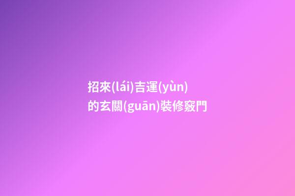 招來(lái)吉運(yùn)的玄關(guān)裝修竅門