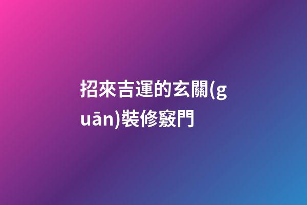 招來吉運的玄關(guān)裝修竅門