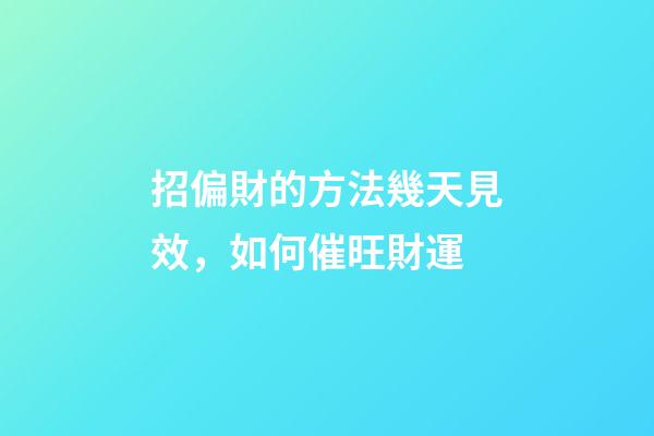 招偏財的方法幾天見效，如何催旺財運