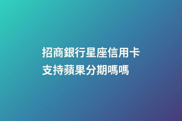 招商銀行星座信用卡支持蘋果分期嗎嗎-第1張-星座運勢-玄機派