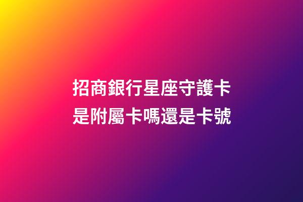 招商銀行星座守護卡是附屬卡嗎還是卡號