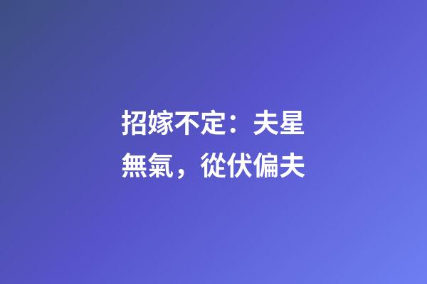 招嫁不定：夫星無氣，從伏偏夫