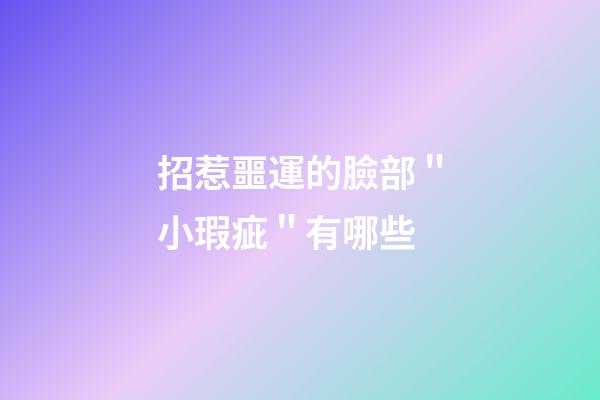 招惹噩運的臉部＂小瑕疵＂有哪些