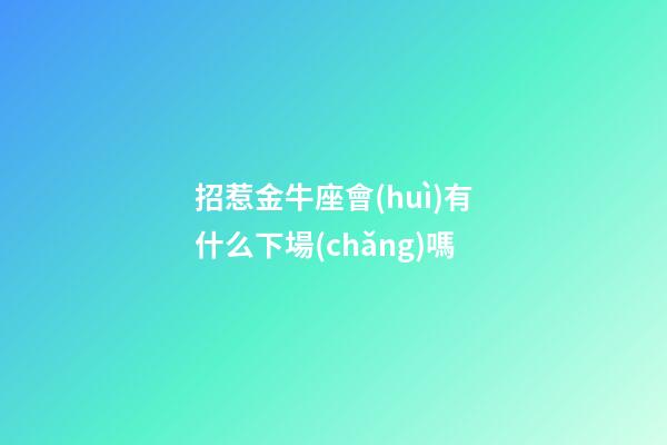 招惹金牛座會(huì)有什么下場(chǎng)嗎-第1張-星座運(yùn)勢(shì)-玄機(jī)派