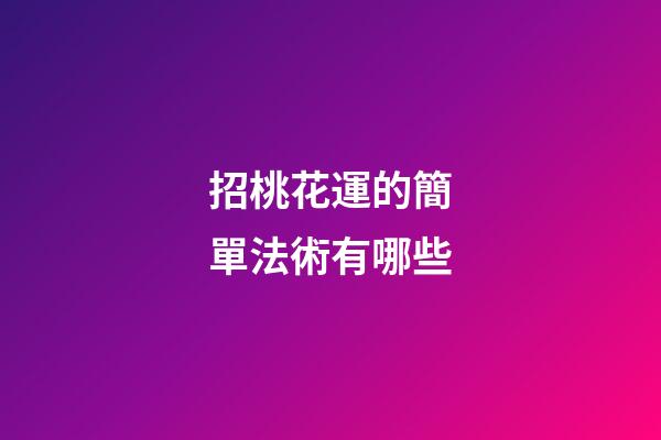 招桃花運的簡單法術有哪些