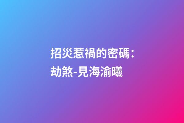 招災惹禍的密碼：劫煞-見海渝曦