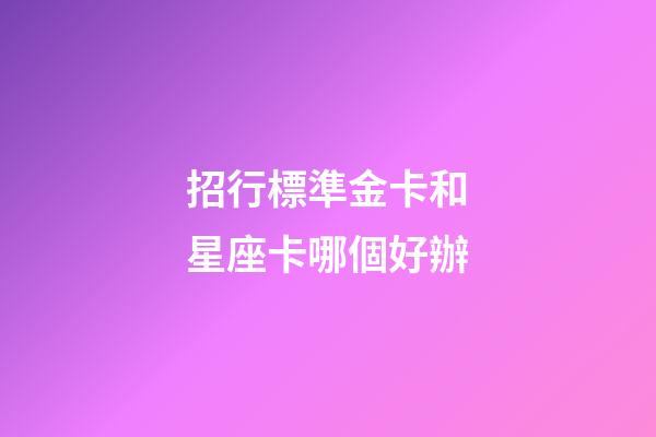 招行標準金卡和星座卡哪個好辦