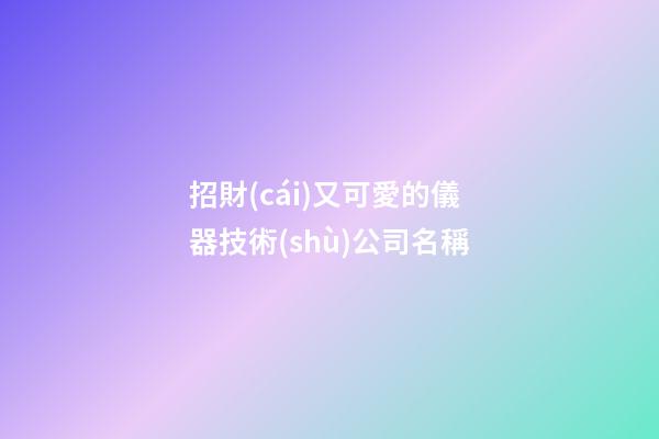 招財(cái)又可愛的儀器技術(shù)公司名稱-第1張-公司起名-玄機(jī)派
