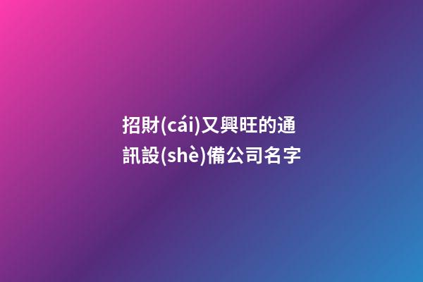 招財(cái)又興旺的通訊設(shè)備公司名字-第1張-公司起名-玄機(jī)派