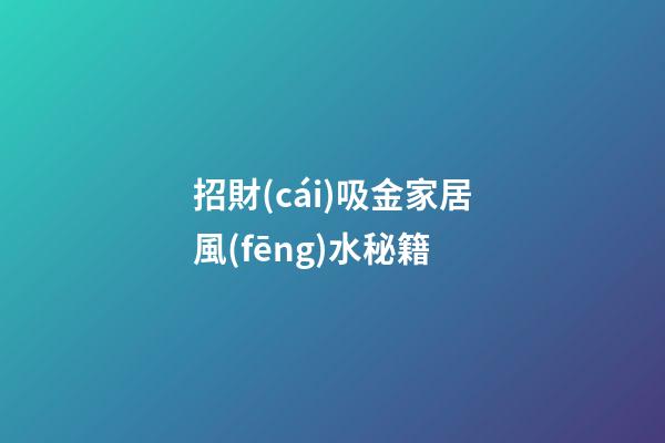 招財(cái)吸金家居風(fēng)水秘籍