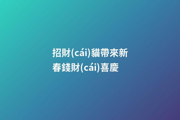 招財(cái)貓帶來新春錢財(cái)喜慶
