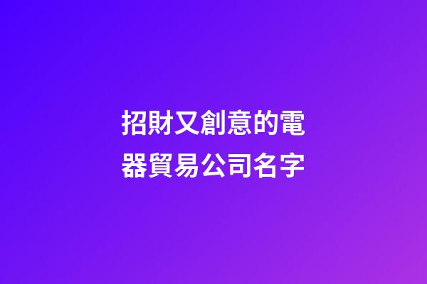 招財又創意的電器貿易公司名字-第1張-公司起名-玄機派