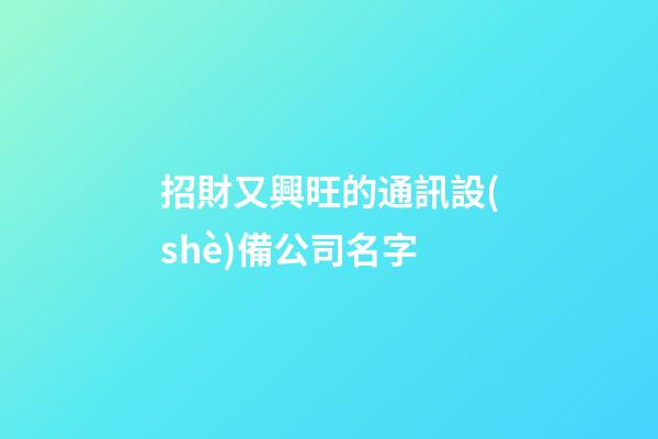 招財又興旺的通訊設(shè)備公司名字-第1張-公司起名-玄機(jī)派