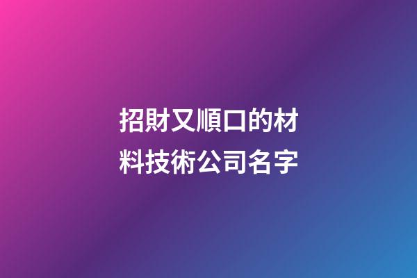 招財又順口的材料技術公司名字-第1張-公司起名-玄機派