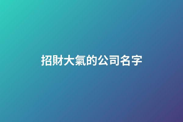 招財大氣的公司名字-第1張-公司起名-玄機派
