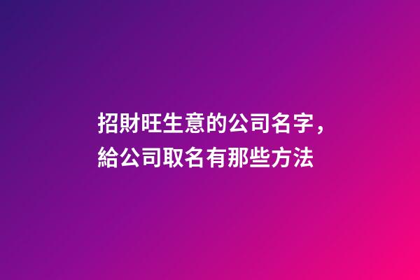 招財旺生意的公司名字，給公司取名有那些方法-第1張-公司起名-玄機派