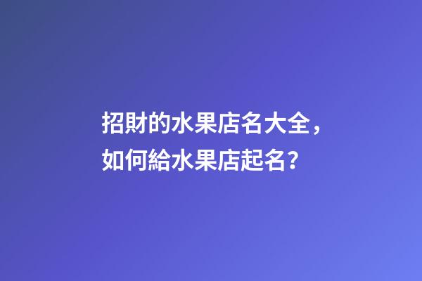 招財的水果店名大全，如何給水果店起名？