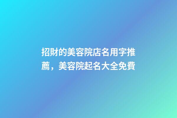 招財的美容院店名用字推薦，美容院起名大全免費-第1張-店鋪起名-玄機派