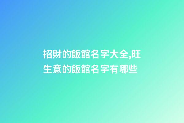 招財的飯館名字大全,旺生意的飯館名字有哪些-第1張-店鋪起名-玄機派