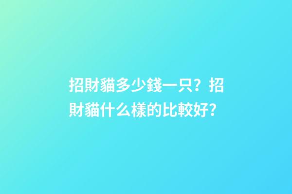 招財貓多少錢一只？招財貓什么樣的比較好？