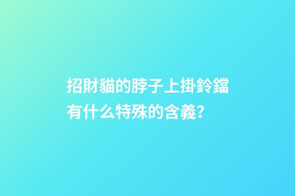 招財貓的脖子上掛鈴鐺有什么特殊的含義？