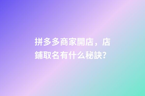 拼多多商家開店，店鋪取名有什么秘訣？-第1張-店鋪起名-玄機派