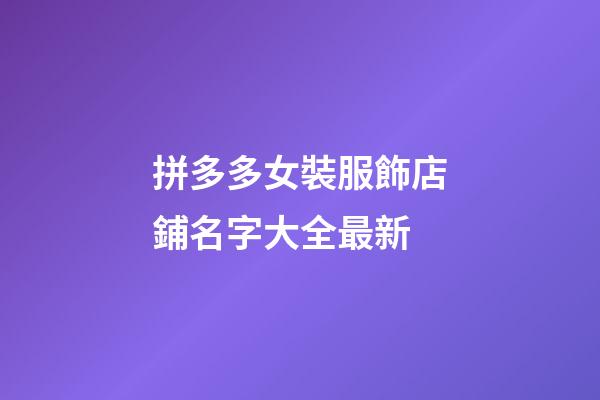 拼多多女裝服飾店鋪名字大全最新-第1張-店鋪起名-玄機派