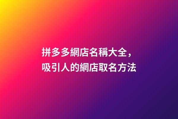 拼多多網店名稱大全，吸引人的網店取名方法-第1張-店鋪起名-玄機派