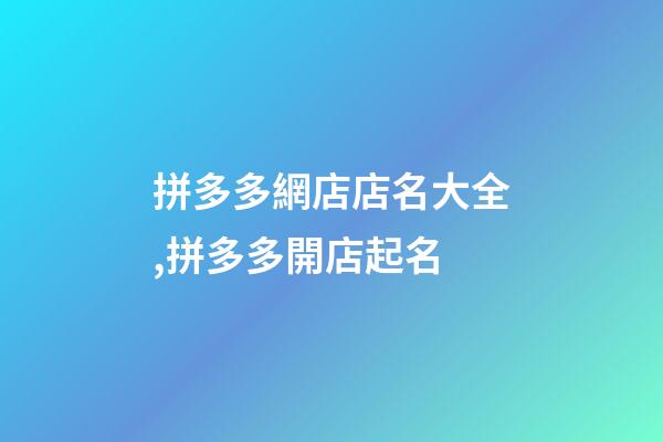 拼多多網店店名大全,拼多多開店起名-第1張-店鋪起名-玄機派