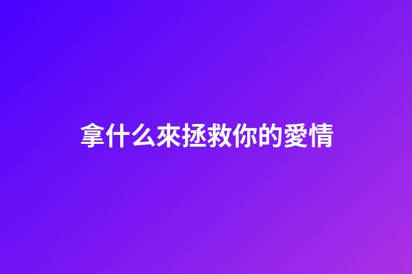 拿什么來拯救你的愛情