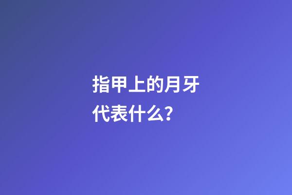指甲上的月牙代表什么？