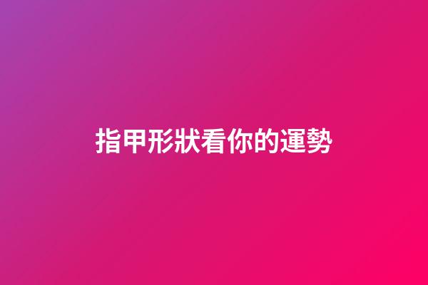 指甲形狀看你的運勢