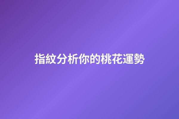 指紋分析你的桃花運勢