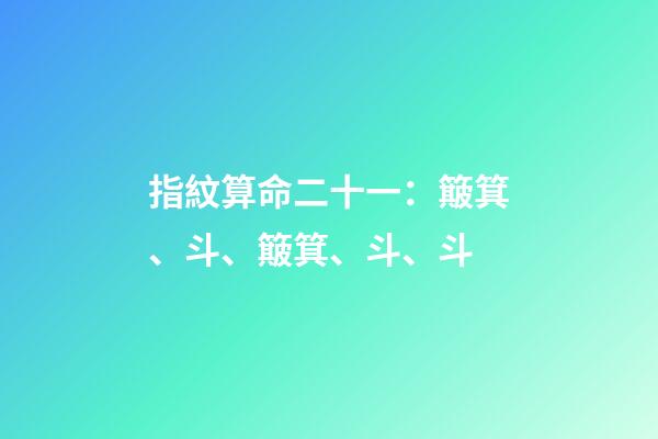 指紋算命二十一：簸箕、斗、簸箕、斗、斗