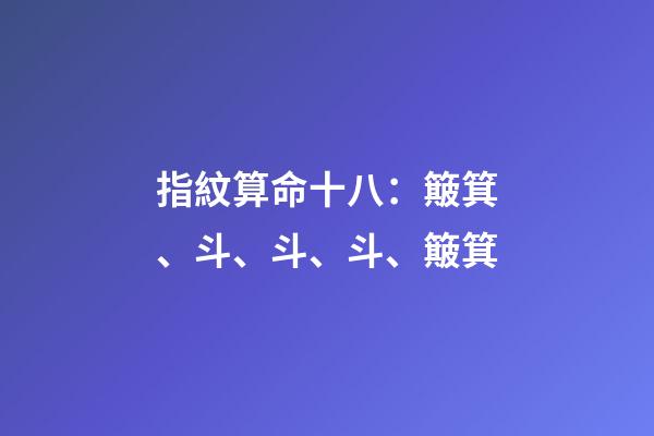 指紋算命十八：簸箕、斗、斗、斗、簸箕