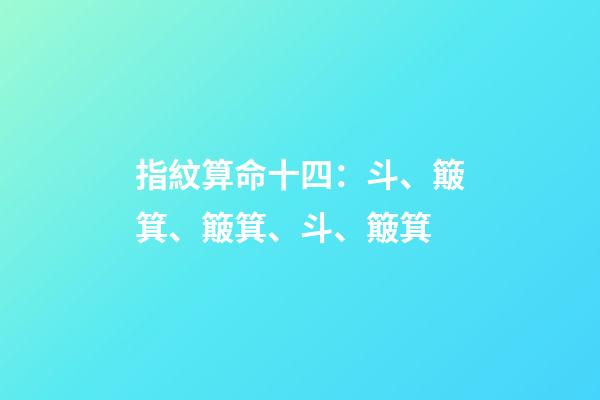 指紋算命十四：斗、簸箕、簸箕、斗、簸箕
