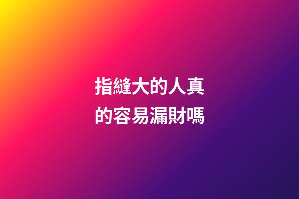指縫大的人真的容易漏財嗎