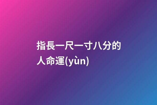 指長一尺一寸八分的人命運(yùn)
