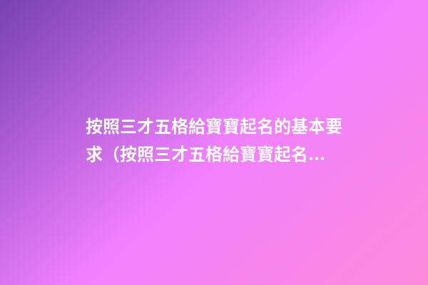 按照三才五格給寶寶起名的基本要求（按照三才五格給寶寶起名的基本要求是什么）
