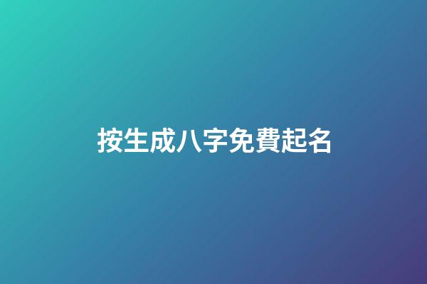 按生成八字免費起名(免費按生辰八字起名字)-第1張-寶寶起名-玄機派