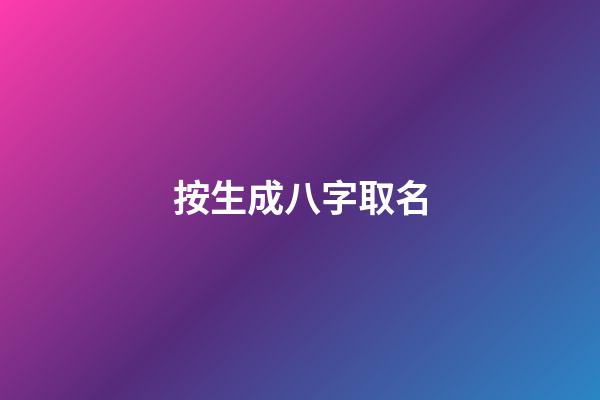 按生成八字取名(生成八字取名免費)-第1張-寶寶起名-玄機派