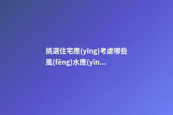 挑選住宅應(yīng)考慮哪些風(fēng)水?應(yīng)如何選擇樓層(組圖)